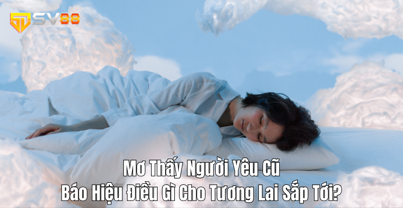 Mơ Thấy Người Yêu Cũ – Báo Hiệu Điều Gì Cho Tương Lai Sắp Tới?